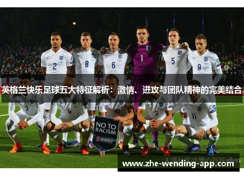 英格兰快乐足球五大特征解析：激情、进攻与团队精神的完美结合