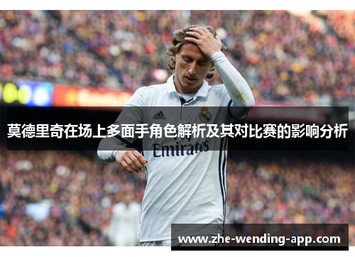 莫德里奇在场上多面手角色解析及其对比赛的影响分析 莫德里奇在场上多面手角色解析及其对比赛的影响分析