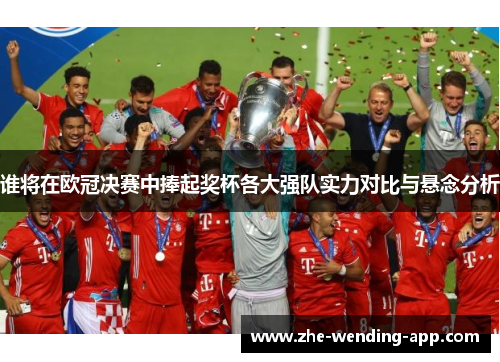 谁将在欧冠决赛中捧起奖杯各大强队实力对比与悬念分析 谁将在欧冠决赛中捧起奖杯各大强队实力对比与悬念分析