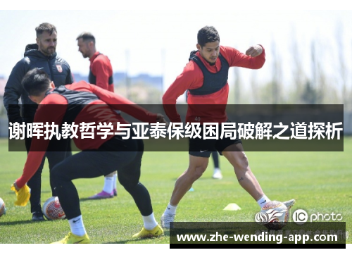 谢晖执教哲学与亚泰保级困局破解之道探析