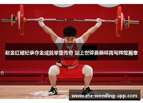 赵金红破纪录夺金成就举重传奇 站上世锦赛巅峰再写辉煌篇章 赵金红破纪录夺金成就举重传奇 站上世锦赛巅峰再写辉煌篇章