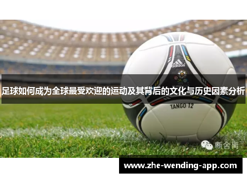 足球如何成为全球最受欢迎的运动及其背后的文化与历史因素分析 足球如何成为全球最受欢迎的运动及其背后的文化与历史因素分析