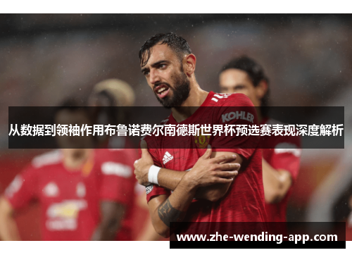 从数据到领袖作用布鲁诺费尔南德斯世界杯预选赛表现深度解析