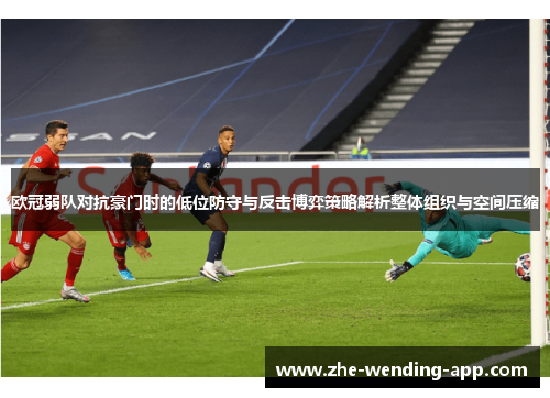 欧冠弱队对抗豪门时的低位防守与反击博弈策略解析整体组织与空间压缩